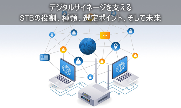 デジタルサイネージを支えるSTBの役割、種類、選定ポイント、そして未来