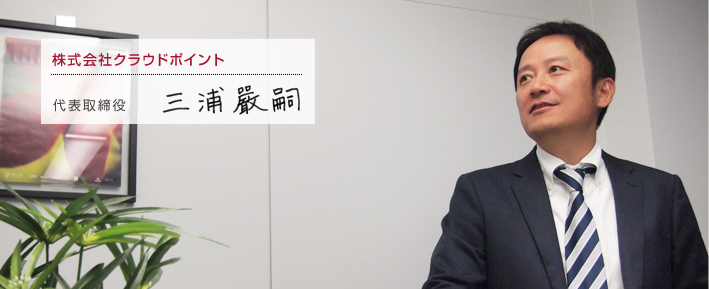 株式会社クラウドポイント 代表取締役 三浦巖嗣